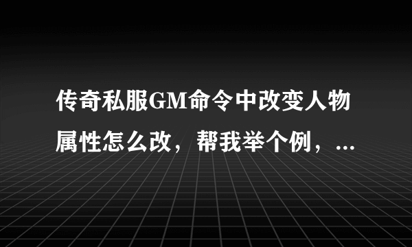 传奇私服GM命令中改变人物属性怎么改，帮我举个例，以改变攻击为例？