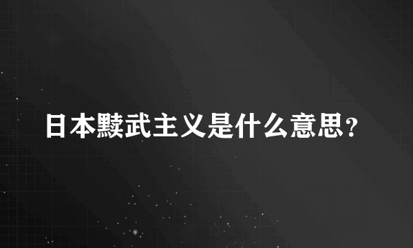 日本黩武主义是什么意思？