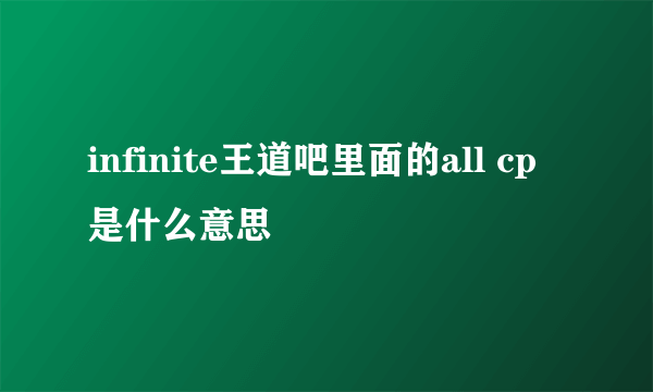 infinite王道吧里面的all cp是什么意思