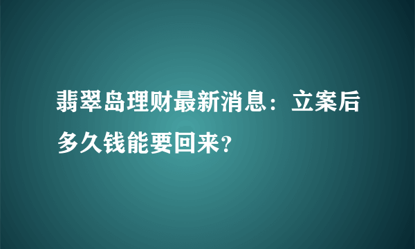 翡翠岛理财最新消息：立案后多久钱能要回来？