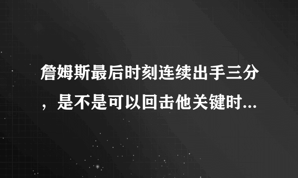 詹姆斯最后时刻连续出手三分，是不是可以回击他关键时刻甩锅的言论？