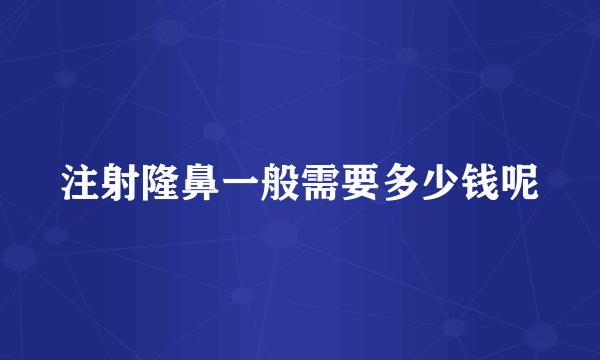 注射隆鼻一般需要多少钱呢