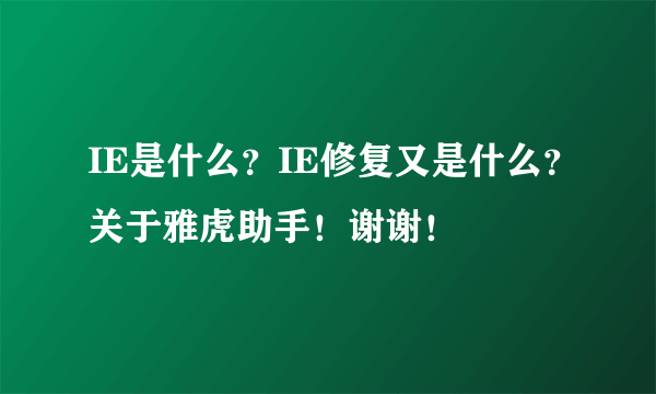 IE是什么？IE修复又是什么？关于雅虎助手！谢谢！