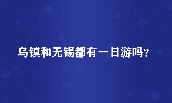 乌镇和无锡都有一日游吗？