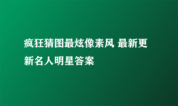 疯狂猜图最炫像素风 最新更新名人明星答案