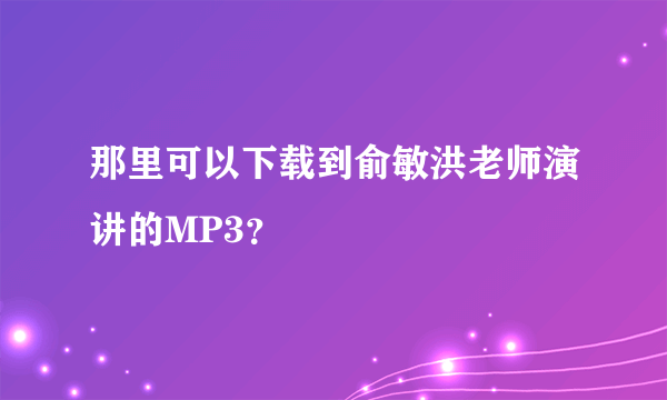 那里可以下载到俞敏洪老师演讲的MP3？