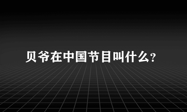 贝爷在中国节目叫什么？