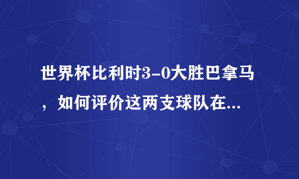 世界杯比利时3-0大胜巴拿马，如何评价这两支球队在本场比赛的表现？