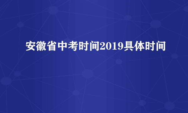 安徽省中考时间2019具体时间