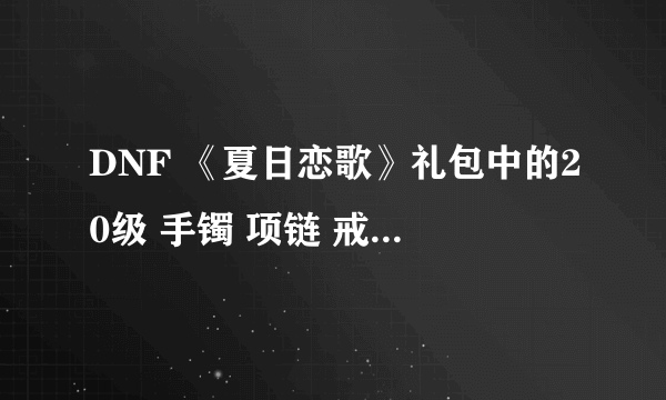 DNF 《夏日恋歌》礼包中的20级 手镯 项链 戒指，各叫什么名字？？谢谢各位了!