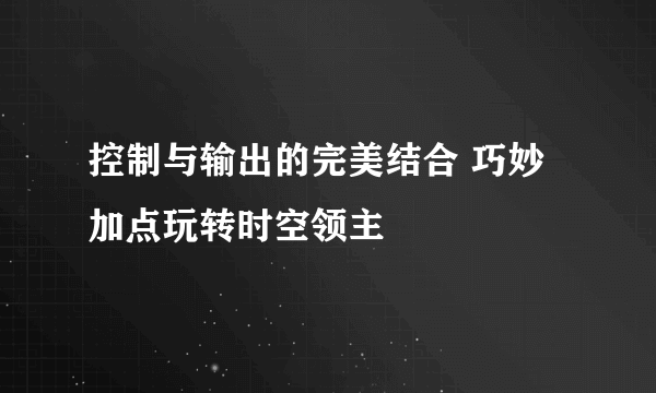 控制与输出的完美结合 巧妙加点玩转时空领主