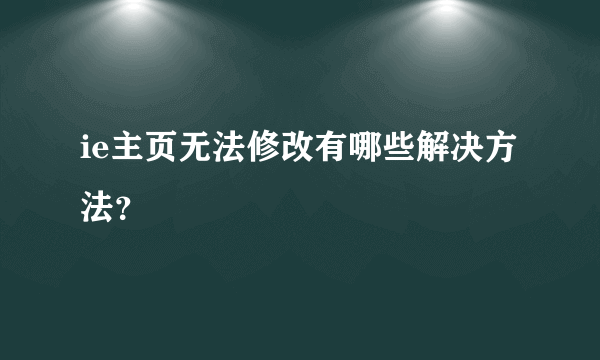 ie主页无法修改有哪些解决方法？