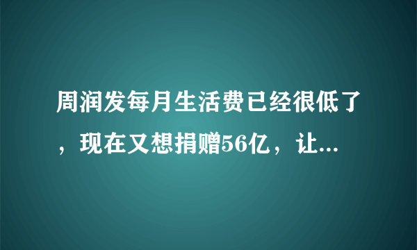 周润发每月生活费已经很低了，现在又想捐赠56亿，让穷人想不通