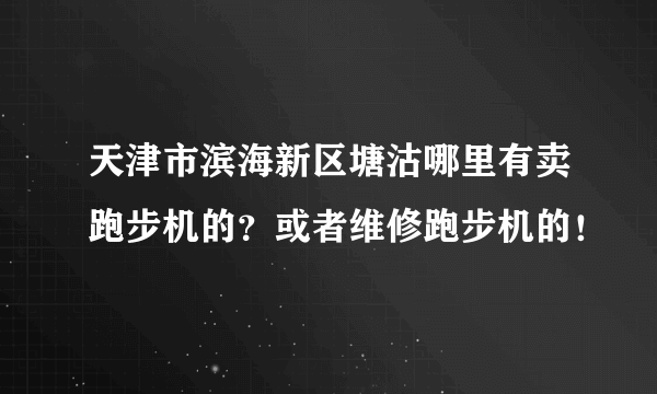 天津市滨海新区塘沽哪里有卖跑步机的？或者维修跑步机的！