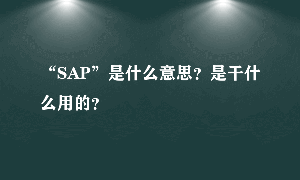 “SAP”是什么意思？是干什么用的？