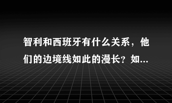 智利和西班牙有什么关系，他们的边境线如此的漫长？如此的特别几乎一条直线？