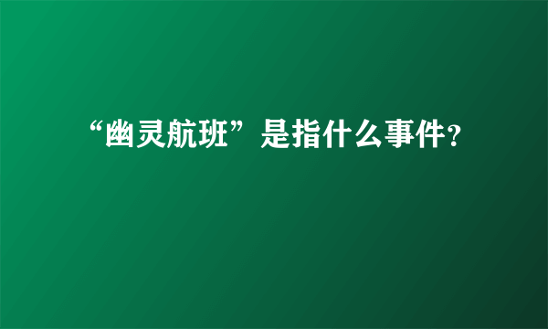 “幽灵航班”是指什么事件？