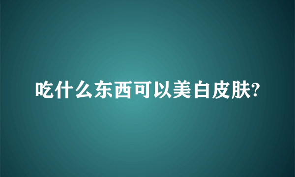 吃什么东西可以美白皮肤?