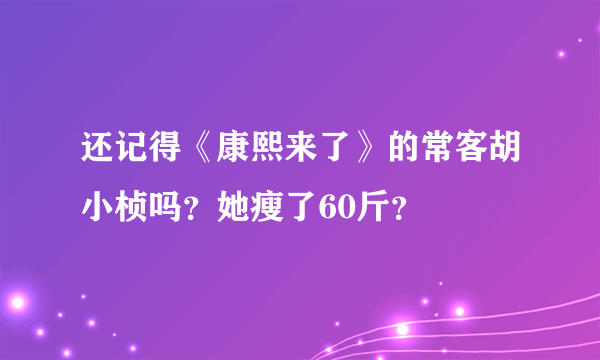 还记得《康熙来了》的常客胡小桢吗？她瘦了60斤？