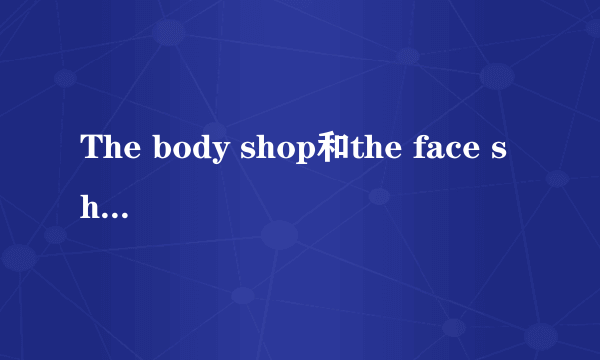 The body shop和the face shop哪个比较好