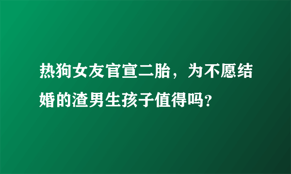 热狗女友官宣二胎，为不愿结婚的渣男生孩子值得吗？