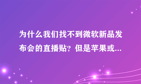 为什么我们找不到微软新品发布会的直播贴？但是苹果或是很多手机发布会就有很多啊？