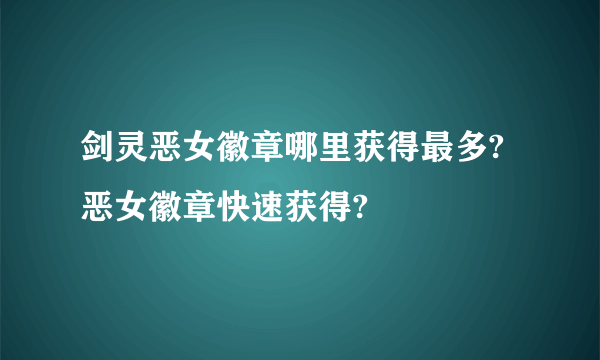 剑灵恶女徽章哪里获得最多?恶女徽章快速获得?