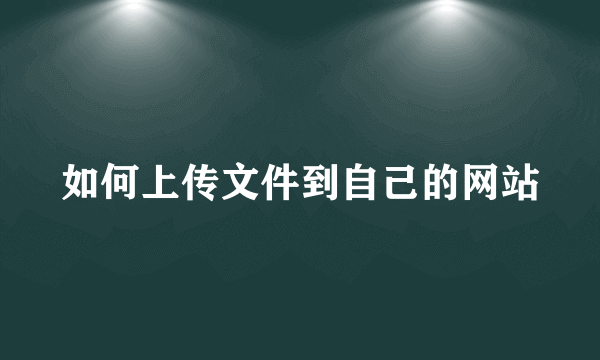 如何上传文件到自己的网站