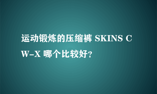 运动锻炼的压缩裤 SKINS CW-X 哪个比较好？