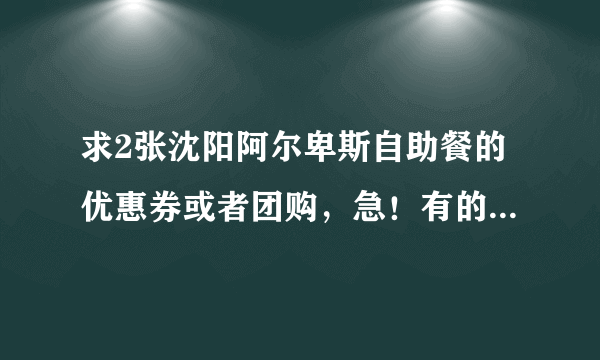 求2张沈阳阿尔卑斯自助餐的优惠券或者团购，急！有的话马上给20分！