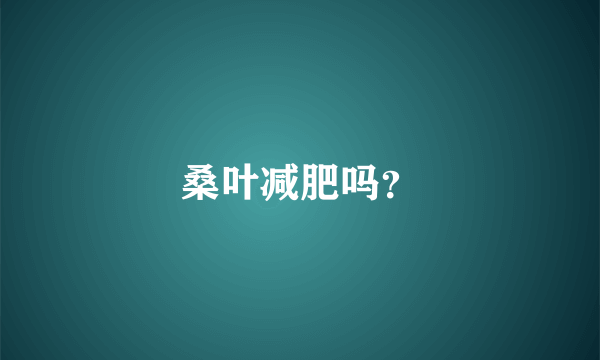 桑叶减肥吗？