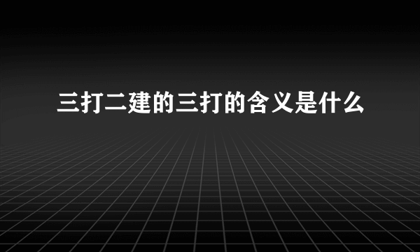 三打二建的三打的含义是什么