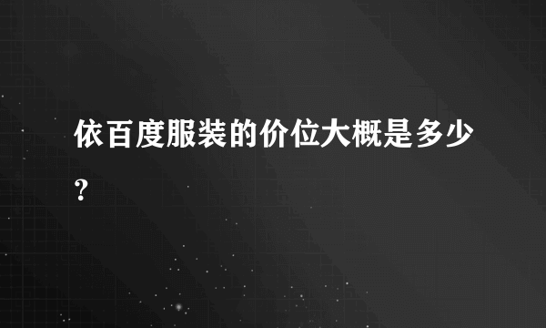 依百度服装的价位大概是多少？