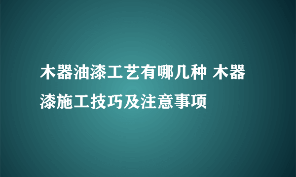 木器油漆工艺有哪几种 木器漆施工技巧及注意事项