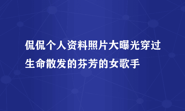 侃侃个人资料照片大曝光穿过生命散发的芬芳的女歌手