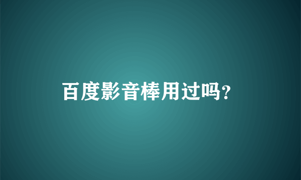 百度影音棒用过吗？