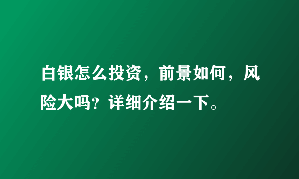 白银怎么投资，前景如何，风险大吗？详细介绍一下。