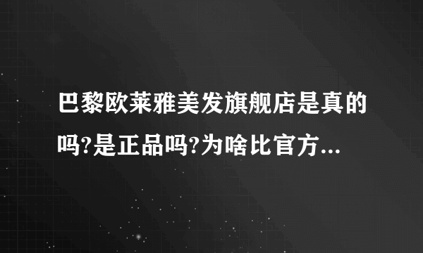 巴黎欧莱雅美发旗舰店是真的吗?是正品吗?为啥比官方旗舰店优惠