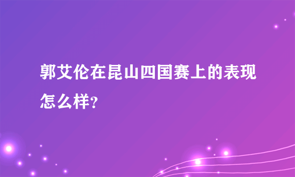 郭艾伦在昆山四国赛上的表现怎么样？