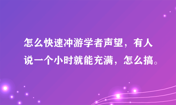 怎么快速冲游学者声望，有人说一个小时就能充满，怎么搞。