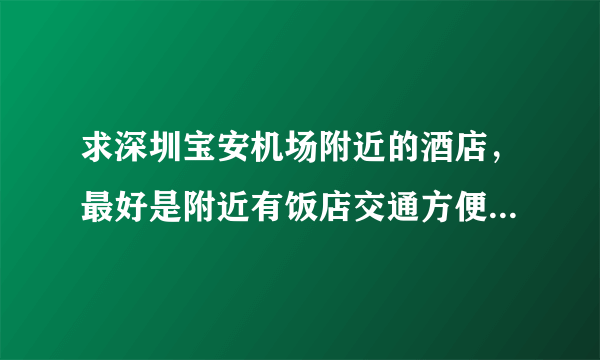 求深圳宝安机场附近的酒店，最好是附近有饭店交通方便的，能过来机场接的？