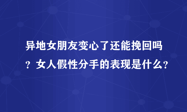 异地女朋友变心了还能挽回吗？女人假性分手的表现是什么？