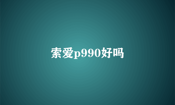 索爱p990好吗