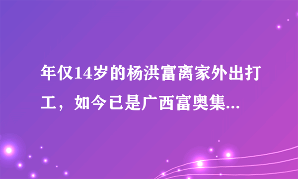 年仅14岁的杨洪富离家外出打工，如今已是广西富奥集团董事长，他出资120万为家乡父老捐资修了一条盘