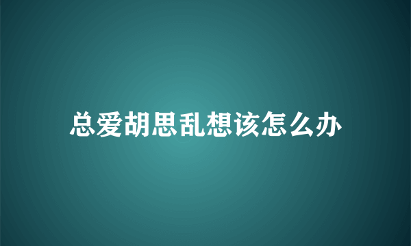 总爱胡思乱想该怎么办