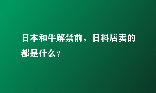 日本和牛解禁前，日料店卖的都是什么？