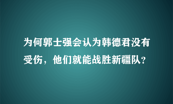 为何郭士强会认为韩德君没有受伤，他们就能战胜新疆队？