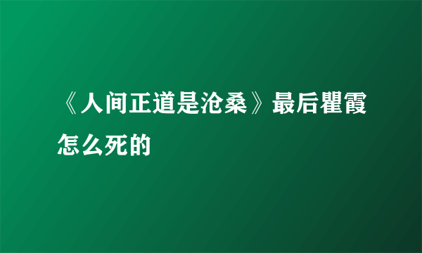 《人间正道是沧桑》最后瞿霞怎么死的