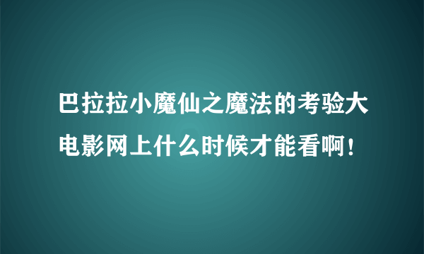 巴拉拉小魔仙之魔法的考验大电影网上什么时候才能看啊！