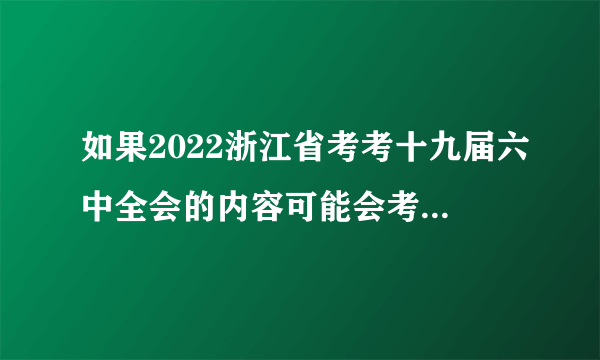 如果2022浙江省考考十九届六中全会的内容可能会考什么？（二十九）